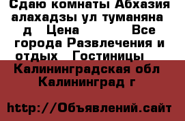 Сдаю комнаты Абхазия алахадзы ул.туманяна22д › Цена ­ 1 500 - Все города Развлечения и отдых » Гостиницы   . Калининградская обл.,Калининград г.